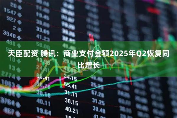 天臣配资 腾讯：商业支付金额2025年Q2恢复同比增长