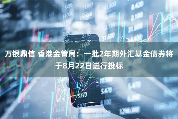 万银鼎信 香港金管局：一批2年期外汇基金债券将于8月22日进行投标