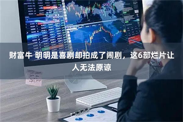 财富牛 明明是喜剧却拍成了闹剧，这6部烂片让人无法原谅