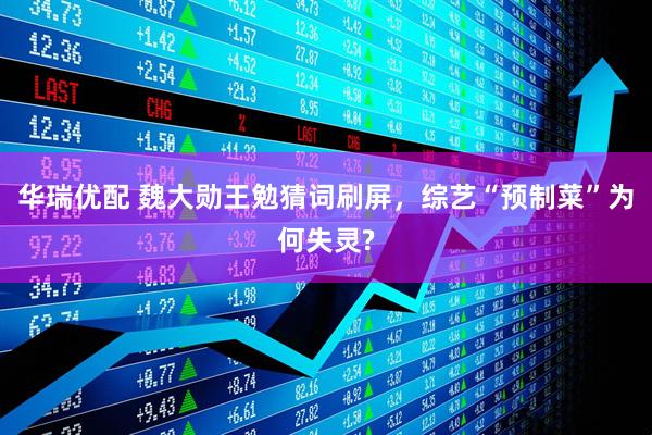 华瑞优配 魏大勋王勉猜词刷屏，综艺“预制菜”为何失灵?