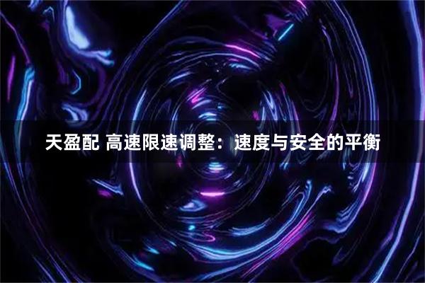 天盈配 高速限速调整：速度与安全的平衡